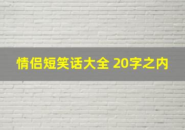 情侣短笑话大全 20字之内